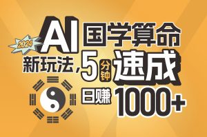 （11648期）揭秘AI国学算命新玩法，5分钟速成，日赚1000+，可批量！-聊项目