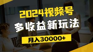 （11905期）2024视频号多收益新玩法，每天5分钟，月入3w+，新手小白都能简单上手-聊项目