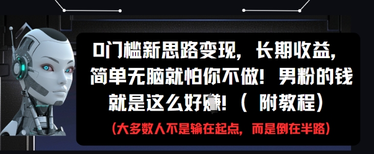 0门槛新思路变现，长期收益，简单无脑就怕你不做，男粉的钱就是这么好挣(附教程)-聊项目