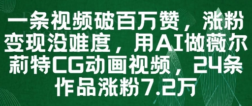 一条视频破百万赞，涨粉变现没难度，用AI做薇尔莉特CG动画视频，24条作品涨粉7.2W-聊项目
