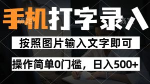 纯手机打字录入项目，按照图片的字输入即可 ，操作简单零门槛24小时都可以做-聊项目