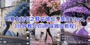 AI暴力起号之鲜花墙绘，条条10w+，3分钟教会你(附保姆级教程)-聊项目