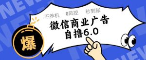 微信商业广告自撸玩法6.0，不养机，0封控，单号50+可矩阵操作【揭秘】-聊项目