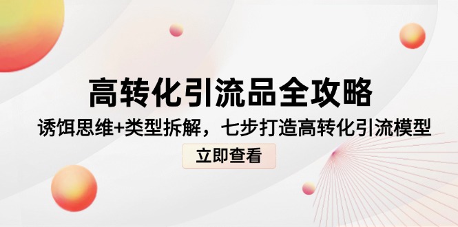高转化引流品全攻略，诱饵思维+类型拆解，七步打造高转化引流模型-聊项目