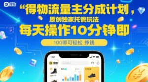 得物流量主分成计划，原创独家托管玩法，每天操作10分钟即可轻松挣米【揭秘】-聊项目
