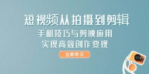 短视频从拍摄到剪辑，手机技巧与剪映应用，实现高效创作变现-聊项目