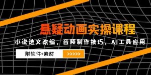 悬疑动画实操课程，小说选文改编，音频制作技巧，AI工具应用(附软件+素材-聊项目