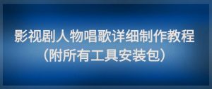影视剧人物唱歌详细制作教程，点赞量动辄几十W(附所有工具安装包)-聊项目