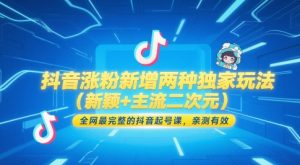 抖音涨粉新增两种独家玩法(新颖+主流二次元)，全网最完整的抖音起号课，亲测有效-聊项目