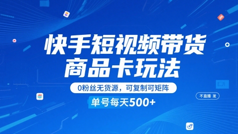 快手短视频带货商品卡玩法，不直播不发视频，0粉丝无货源，可复制可矩阵，单号每天1-5张-聊项目