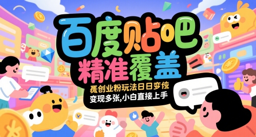 百度贴吧精准覆盖创业粉玩法日变现多张，小白直接上手【揭秘】-聊项目