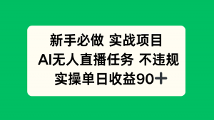 新手必做实战项目，AI无人直播任务 不违规，实操单日收益90+-聊项目