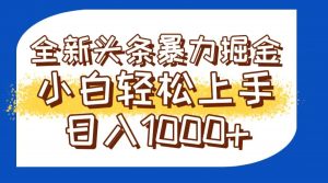 今日头条全新暴利掘金玩法轻松生产爆文可矩阵操作日入1000+-聊项目
