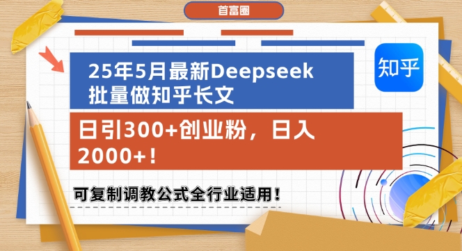 25年5月最新Deepseek批量做知乎长文，日引300+创业粉，日入1k+，可复制调教公式全行业适用-聊项目