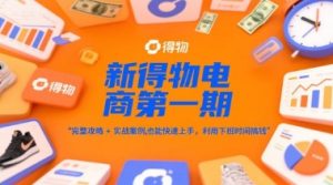 新得物电商第一期，完整攻略+实战案例，普通人也能快速上手，利用下班时间搞钱-聊项目