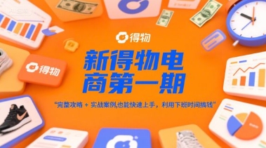 新得物电商第一期，完整攻略+实战案例，普通人也能快速上手，利用下班时间搞钱-聊项目