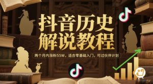 抖音历史解说教程，两个月内涨粉55W，适合零基础入门，可过伙伴计划-聊项目