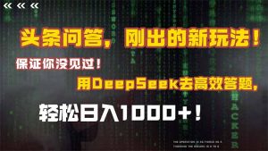 头条问答，刚出的新玩法！保证你没见过！结合Deepseek高效答题，轻松日…-聊项目
