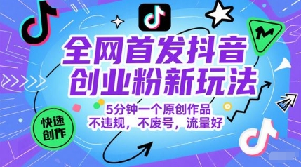 全网首发抖音创业粉新玩法，5分钟一个原创作品，不违规，不废号，流量好-聊项目