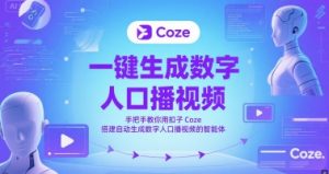 一键生成数字人口播视频，手把手教你用扣子Coze搭建自动生成数字人口播视频的智能体-聊项目