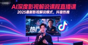 AI深度影视解说课程直播课，2025最新影视解说模式，抖音热推-聊项目
