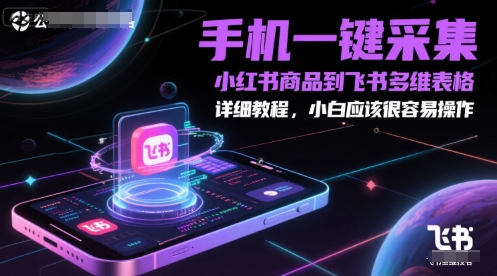 手机一键采集小红书商品到飞书多维表格，详细教程，小白应该很容易操作-聊项目