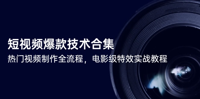 短视频爆款技术合集，热门视频制作全流程，电影级特效实战教程-聊项目