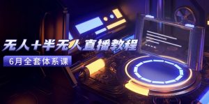 无人+半无人直播教程：AI工具+场景搭建，0到1掌握核心技术(6月更新-聊项目