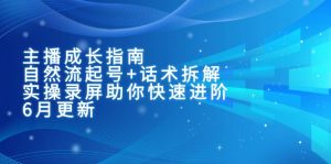 主播成长指南：自然流起号+话术拆解，实操录屏助你快速进阶(6月更新-聊项目