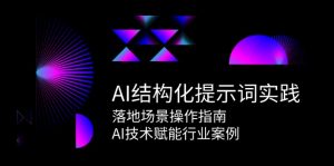 AI结构化提示词实践，落地场景操作指南，AI技术赋能行业案例-聊项目