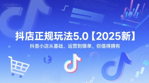 抖店正规玩法5.0【2025新】抖音小店从基础、运营到爆单，你值得拥有-聊项目