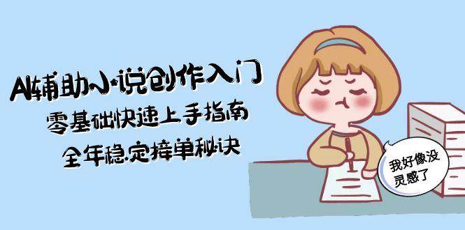 AI辅助小说创作入门，零基础快速上手指南，全年稳定接单秘诀-聊项目