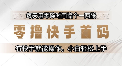 零撸快手首码，每天用零碎时间搞个一两张，有快手就能操作小白轻松上手【揭秘】-聊项目