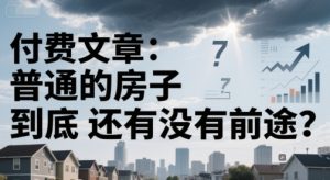 付费文章：普通的房子到底还有没有前途？-聊项目