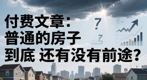 付费文章：普通的房子到底还有没有前途？-聊项目