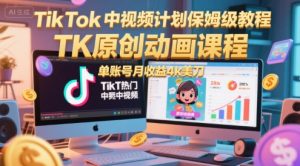 TikTok中视频计划保姆级教程，TK原创动画课程，单账号月收益4k美刀-聊项目