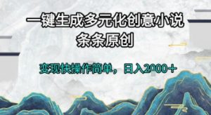 一键生成多元化创意小说，条条原创，变现快操作简单，日入2k+【揭秘】-聊项目