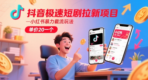抖音极速短剧拉新项目，小红书暴力截流玩法，单价20一个-聊项目