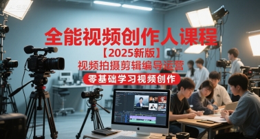 全能视频创作人课程【2025新版】视频拍摄剪辑编导运营，零基础学习视频创作-聊项目