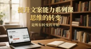 提升文案能力系列课，思维的转变，是所有转变的开始-聊项目