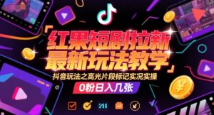 红果短剧拉新最新玩法教学，抖音玩法之高光片段标记实况实操，0粉日入几张-聊项目