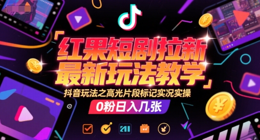 红果短剧拉新最新玩法教学，抖音玩法之高光片段标记实况实操，0粉日入几张-聊项目