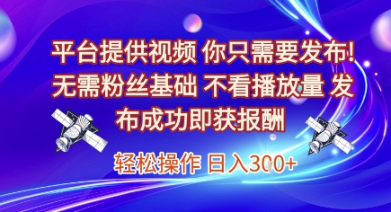 平台提供视频，你只需要发布， 无需粉丝基础，不看播放量，发布成功即获报酬，日入3张【揭秘】-聊项目