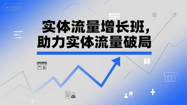 实体流量增长班，助力实体流量破局-聊项目