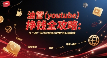 油管(youtube)挣钱全攻略：从开通广告收益到国内收款的实操指南-聊项目