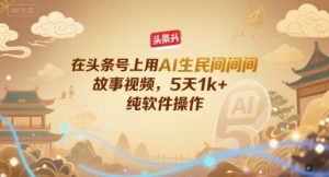 在头条号上用AI生民间故事视频，5天1k+，纯软件操作-聊项目