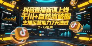 抖音直播新课上线，千川+自然流破圈，主播运营能力7天速成 (6-7月新课-聊项目