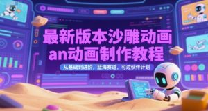 最新版本沙雕动画an动画制作教程，从基础到进阶，蓝海赛道，可过伙伴计划-聊项目