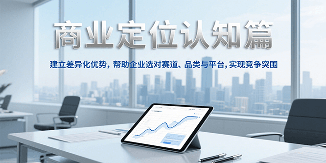 商业定位认知，建立差异化优势，帮助企业选对赛道、品类与平台，实现竞争突围-聊项目