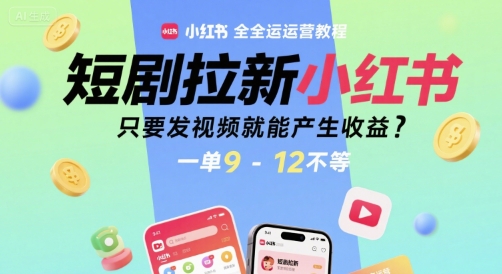 短剧拉新小红书全运营教程，只要发视频就能产生收益，一单9-12不等-聊项目